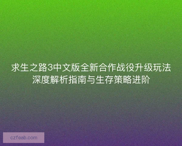 求生之路3中文版全新合作战役升级玩法深度解析指南与生存策略进阶