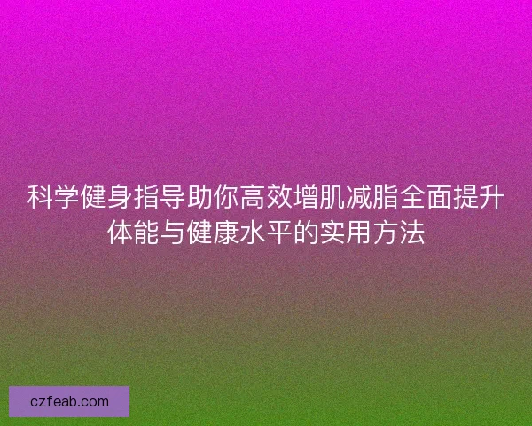 科学健身指导助你高效增肌减脂全面提升体能与健康水平的实用方法