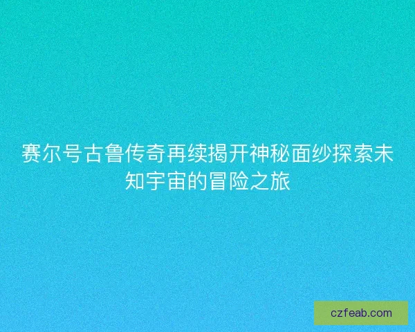 赛尔号古鲁传奇再续揭开神秘面纱探索未知宇宙的冒险之旅