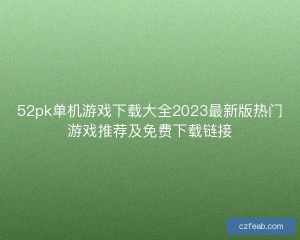 52pk单机游戏下载大全2023最新版热门游戏推荐及免费下载链接
