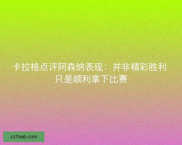 卡拉格点评阿森纳表现：并非精彩胜利 只是顺利拿下比赛